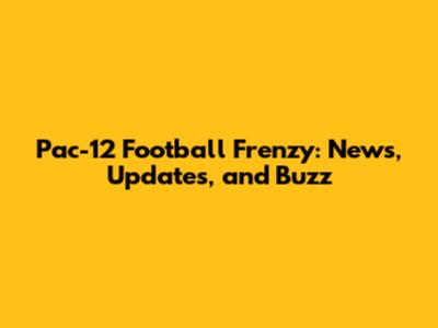 Pac-12 Football Frenzy: News, Updates, and Buzz