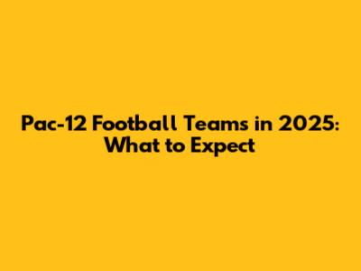 Pac-12 Football Teams in 2025: What to Expect