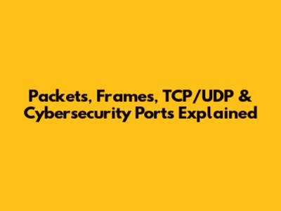 Packets, Frames, TCP/UDP & Cybersecurity Ports Explained