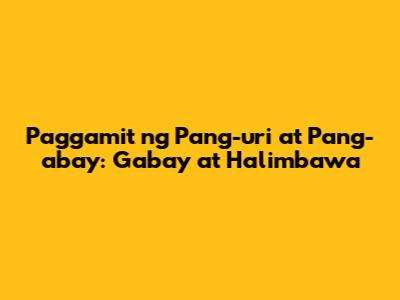 Paggamit ng Pang-uri at Pang-abay: Gabay at Halimbawa