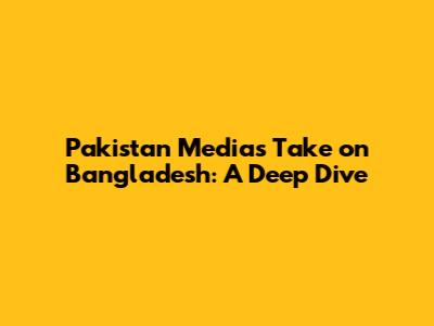 Pakistan Media's Take on Bangladesh: A Deep Dive