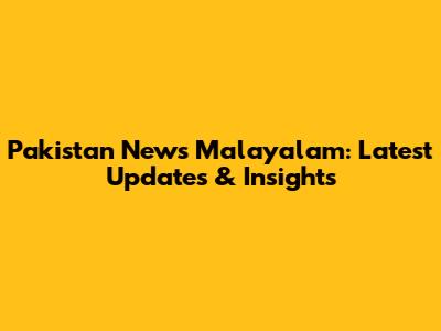 Pakistan News Malayalam: Latest Updates & Insights