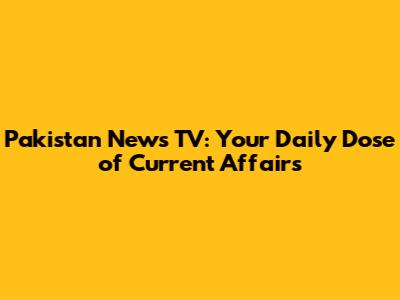 Pakistan News TV: Your Daily Dose of Current Affairs
