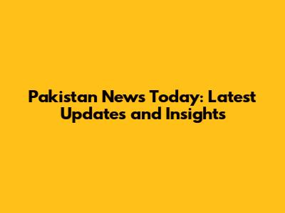 Pakistan News Today: Latest Updates and Insights