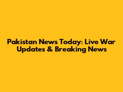Pakistan News Today: Live War Updates & Breaking News