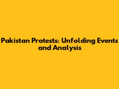 Pakistan Protests: Unfolding Events and Analysis