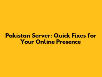 Pakistan Server: Quick Fixes for Your Online Presence