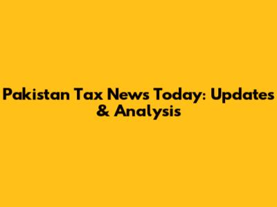 Pakistan Tax News Today: Updates & Analysis