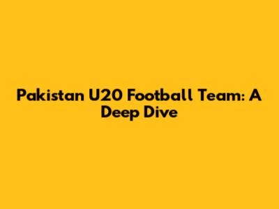 Pakistan U20 Football Team: A Deep Dive