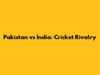 Pakistan vs India: Cricket Rivalry