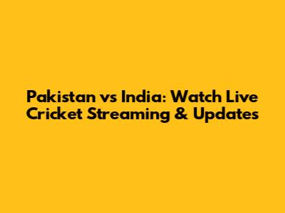 Pakistan vs India: Watch Live Cricket Streaming & Updates