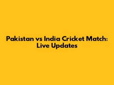 Pakistan vs India Cricket Match: Live Updates