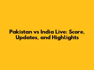 Pakistan vs India Live: Score, Updates, and Highlights