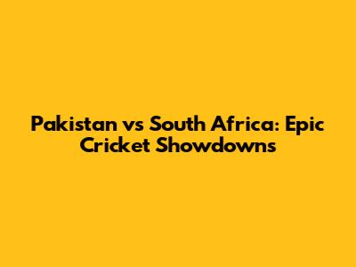 Pakistan vs South Africa: Epic Cricket Showdowns