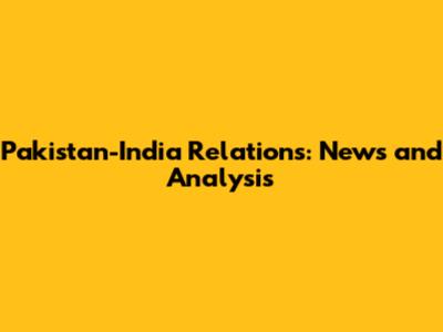Pakistan-India Relations: News and Analysis