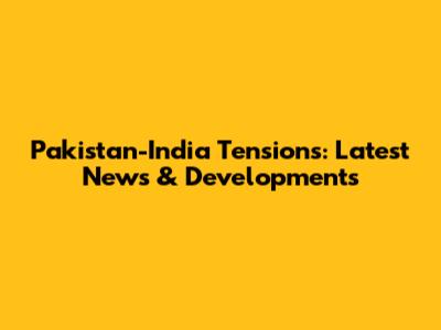 Pakistan-India Tensions: Latest News & Developments