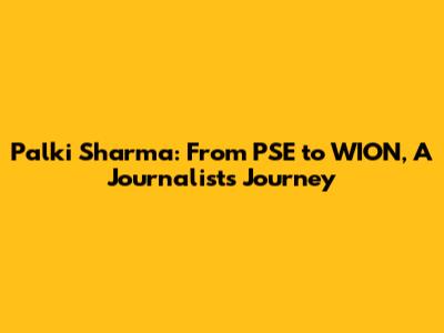 Palki Sharma: From PSE to WION, A Journalist's Journey