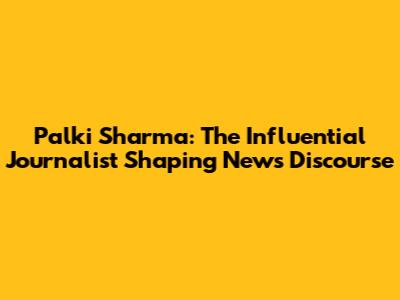 Palki Sharma: The Influential Journalist Shaping News Discourse