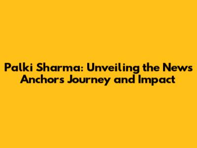 Palki Sharma: Unveiling the News Anchor's Journey and Impact