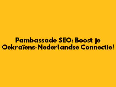 Pambassade SEO: Boost je Oekraïens-Nederlandse Connectie!