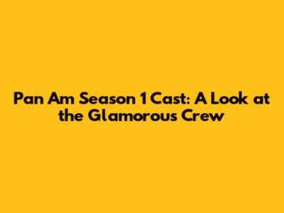 Pan Am Season 1 Cast: A Look at the Glamorous Crew
