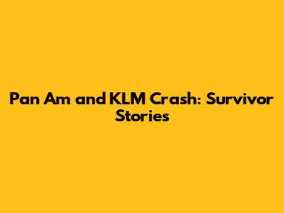 Pan Am and KLM Crash: Survivor Stories