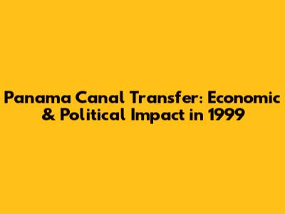 Panama Canal Transfer: Economic & Political Impact in 1999
