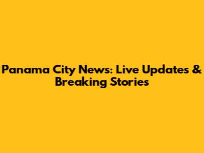 Panama City News: Live Updates & Breaking Stories
