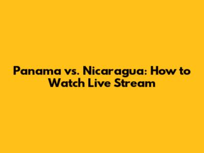 Panama vs. Nicaragua: How to Watch Live Stream