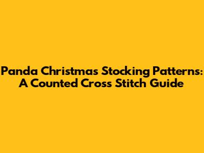 Panda Christmas Stocking Patterns: A Counted Cross Stitch Guide