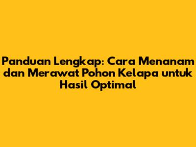 Panduan Lengkap: Cara Menanam dan Merawat Pohon Kelapa untuk Hasil Optimal