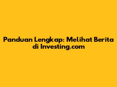Panduan Lengkap: Melihat Berita di Investing.com