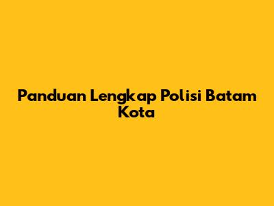Panduan Lengkap Polisi Batam Kota