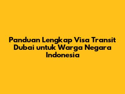 Panduan Lengkap Visa Transit Dubai untuk Warga Negara Indonesia