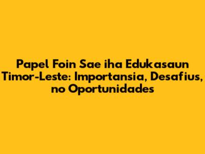 Papel Foin Sae iha Edukasaun Timor-Leste: Importansia, Desafius, no Oportunidades