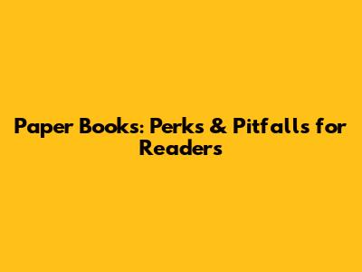 Paper Books: Perks & Pitfalls for Readers
