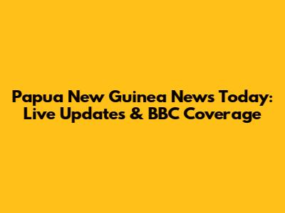 Papua New Guinea News Today: Live Updates & BBC Coverage