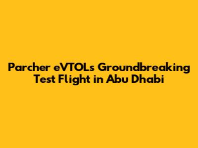 Parcher eVTOL's Groundbreaking Test Flight in Abu Dhabi