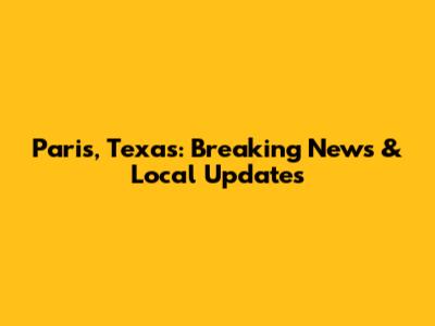 Paris, Texas: Breaking News & Local Updates