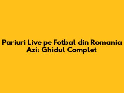 Pariuri Live pe Fotbal din Romania Azi: Ghidul Complet