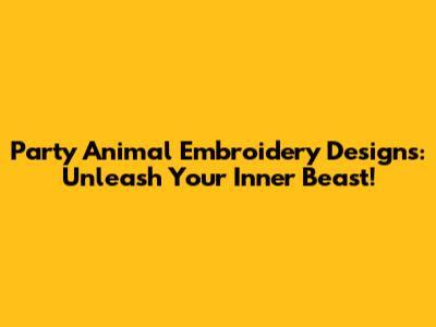 Party Animal Embroidery Designs: Unleash Your Inner Beast!