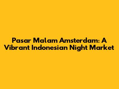 Pasar Malam Amsterdam: A Vibrant Indonesian Night Market