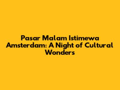 Pasar Malam Istimewa Amsterdam: A Night of Cultural Wonders