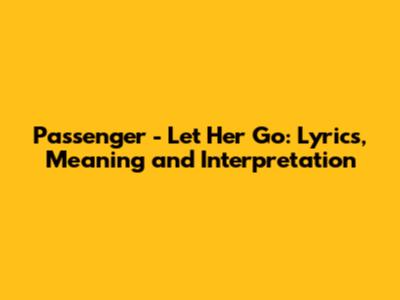 Passenger - Let Her Go: Lyrics, Meaning and Interpretation
