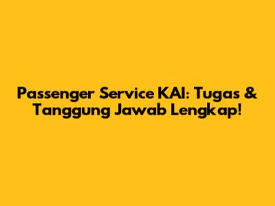 Passenger Service KAI: Tugas & Tanggung Jawab Lengkap!