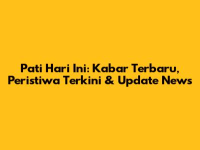 Pati Hari Ini: Kabar Terbaru, Peristiwa Terkini & Update News