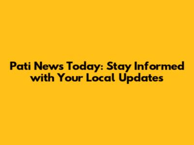 Pati News Today: Stay Informed with Your Local Updates