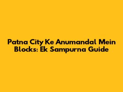 Patna City Ke Anumandal Mein Blocks: Ek Sampurna Guide