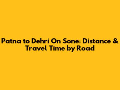 Patna to Dehri On Sone: Distance & Travel Time by Road