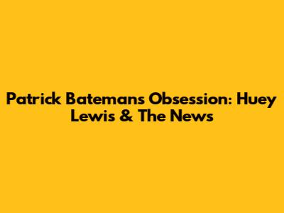Patrick Bateman's Obsession: Huey Lewis & The News